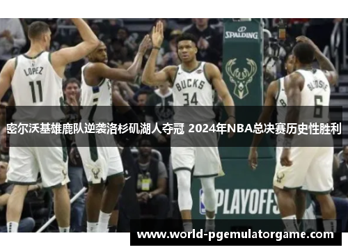 密尔沃基雄鹿队逆袭洛杉矶湖人夺冠 2024年NBA总决赛历史性胜利