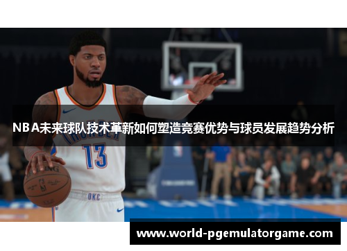 NBA未来球队技术革新如何塑造竞赛优势与球员发展趋势分析