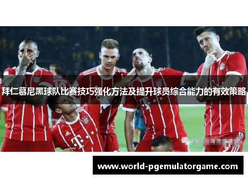拜仁慕尼黑球队比赛技巧强化方法及提升球员综合能力的有效策略