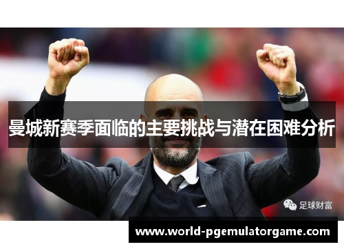 曼城新赛季面临的主要挑战与潜在困难分析