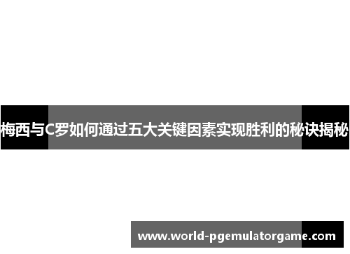 梅西与C罗如何通过五大关键因素实现胜利的秘诀揭秘
