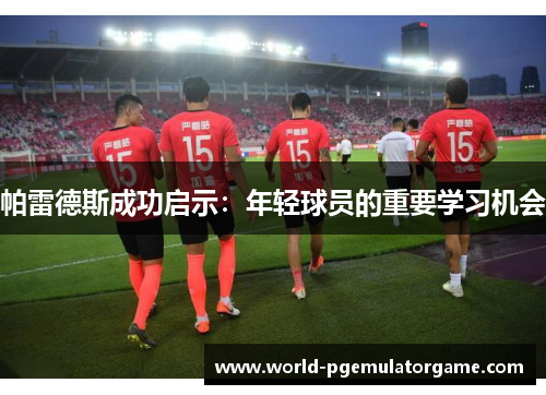 帕雷德斯成功启示：年轻球员的重要学习机会