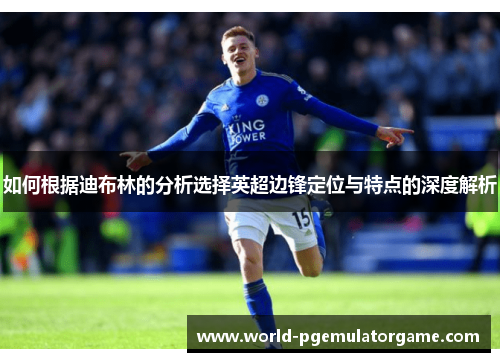 如何根据迪布林的分析选择英超边锋定位与特点的深度解析