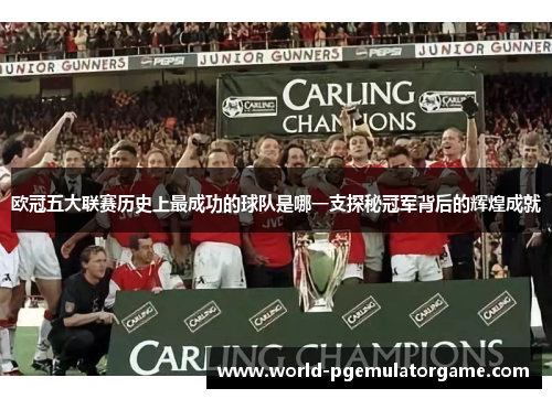 欧冠五大联赛历史上最成功的球队是哪一支探秘冠军背后的辉煌成就