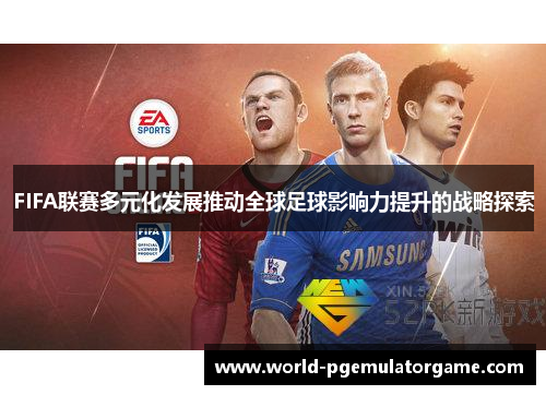 FIFA联赛多元化发展推动全球足球影响力提升的战略探索