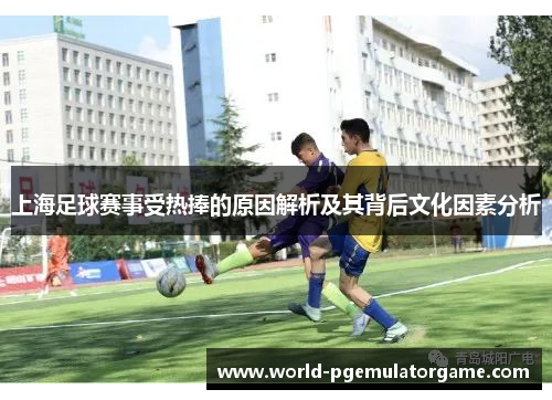 上海足球赛事受热捧的原因解析及其背后文化因素分析