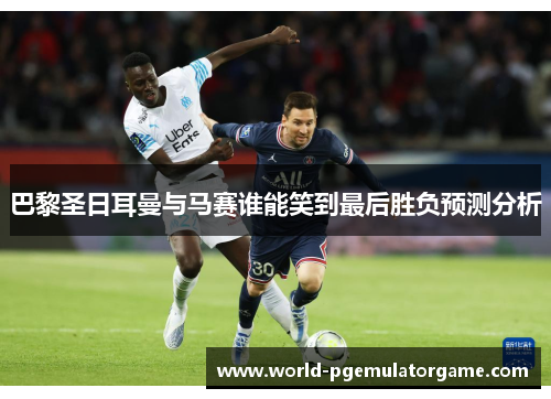 巴黎圣日耳曼与马赛谁能笑到最后胜负预测分析