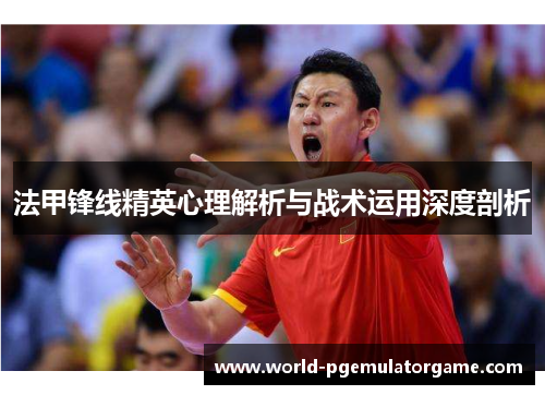 法甲锋线精英心理解析与战术运用深度剖析