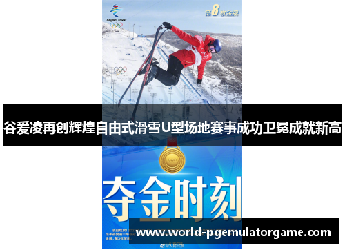 谷爱凌再创辉煌自由式滑雪U型场地赛事成功卫冕成就新高