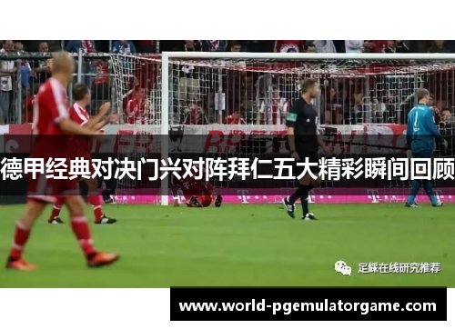 德甲经典对决门兴对阵拜仁五大精彩瞬间回顾