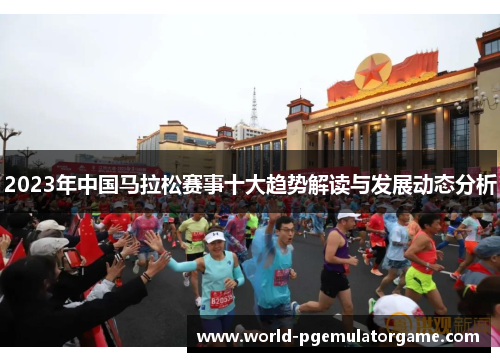 2023年中国马拉松赛事十大趋势解读与发展动态分析