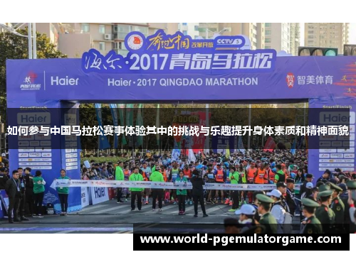 如何参与中国马拉松赛事体验其中的挑战与乐趣提升身体素质和精神面貌