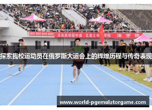 探索我校运动员在俄罗斯大运会上的辉煌历程与传奇表现