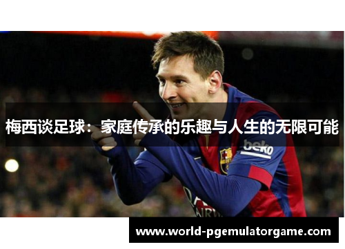 梅西谈足球：家庭传承的乐趣与人生的无限可能