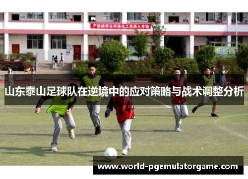 山东泰山足球队在逆境中的应对策略与战术调整分析