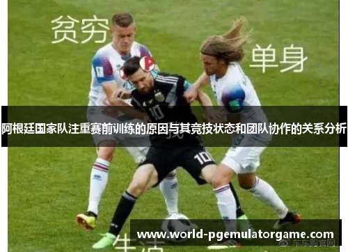阿根廷国家队注重赛前训练的原因与其竞技状态和团队协作的关系分析