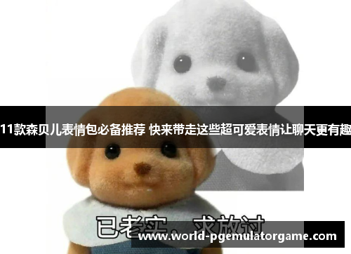 11款森贝儿表情包必备推荐 快来带走这些超可爱表情让聊天更有趣