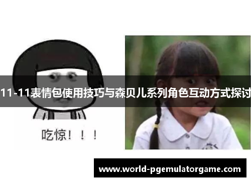 11-11表情包使用技巧与森贝儿系列角色互动方式探讨
