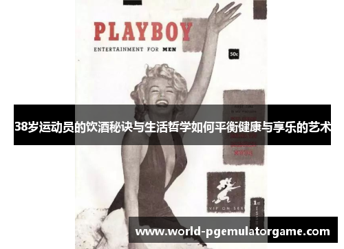 38岁运动员的饮酒秘诀与生活哲学如何平衡健康与享乐的艺术