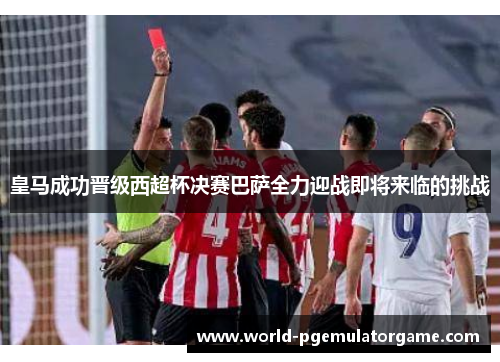 皇马成功晋级西超杯决赛巴萨全力迎战即将来临的挑战