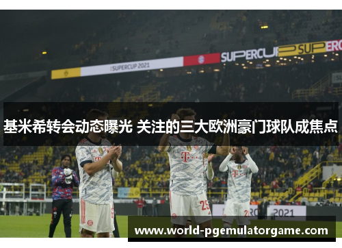 基米希转会动态曝光 关注的三大欧洲豪门球队成焦点