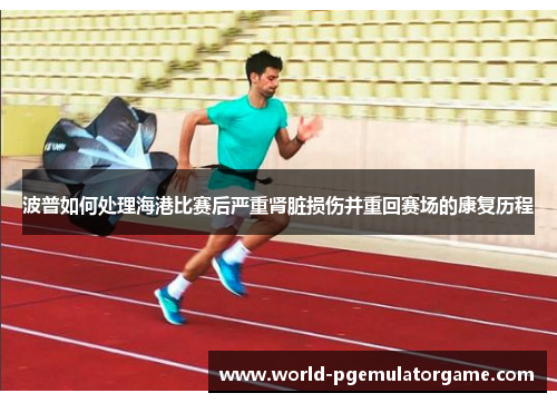 波普如何处理海港比赛后严重肾脏损伤并重回赛场的康复历程
