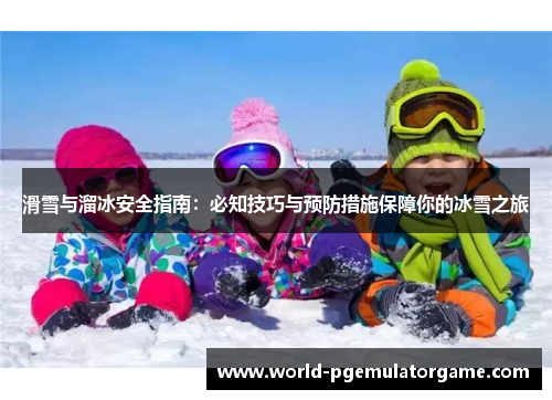 滑雪与溜冰安全指南：必知技巧与预防措施保障你的冰雪之旅