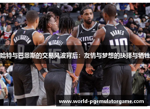 哈特与巴恩斯的交易风波背后：友情与梦想的抉择与牺牲