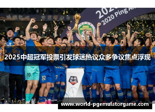 2025中超冠军投票引发球迷热议众多争议焦点浮现