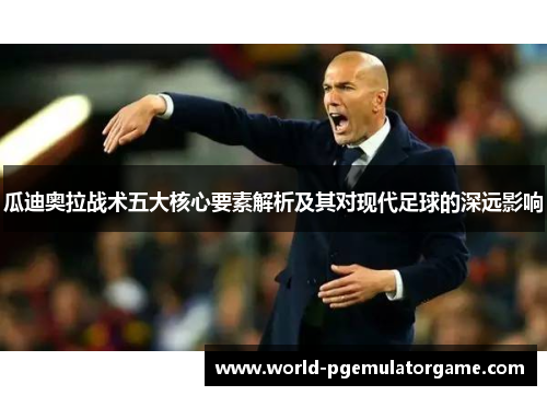 瓜迪奥拉战术五大核心要素解析及其对现代足球的深远影响