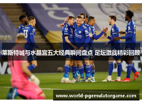 莱斯特城与水晶宫五大经典瞬间盘点 足坛激战精彩回顾