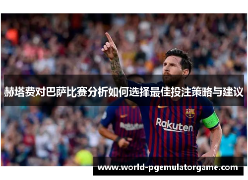赫塔费对巴萨比赛分析如何选择最佳投注策略与建议