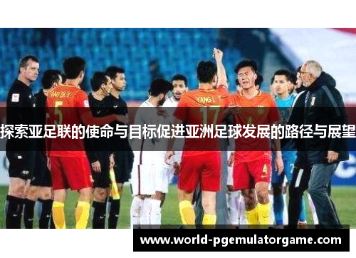 探索亚足联的使命与目标促进亚洲足球发展的路径与展望