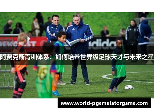 阿贾克斯青训体系：如何培养世界级足球天才与未来之星