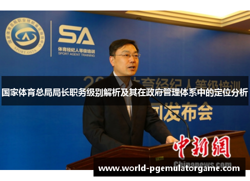 国家体育总局局长职务级别解析及其在政府管理体系中的定位分析