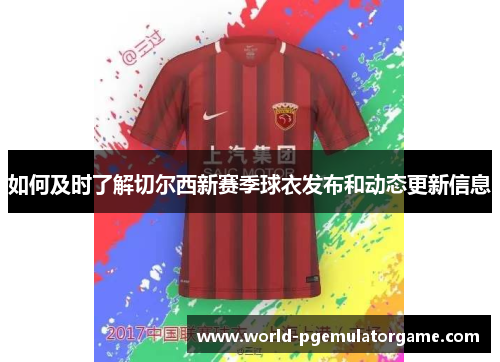 如何及时了解切尔西新赛季球衣发布和动态更新信息