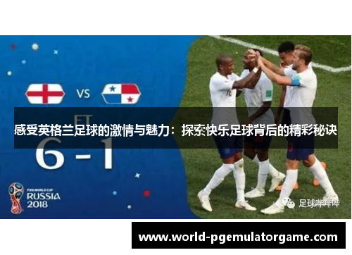 感受英格兰足球的激情与魅力：探索快乐足球背后的精彩秘诀