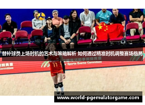 替补球员上场时机的艺术与策略解析 如何通过精准时机调整赛场格局
