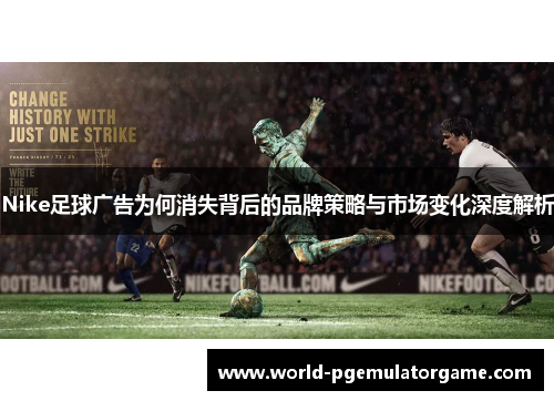 Nike足球广告为何消失背后的品牌策略与市场变化深度解析