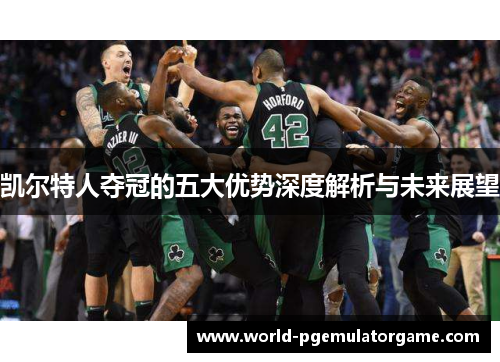凯尔特人夺冠的五大优势深度解析与未来展望