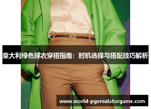 意大利绿色球衣穿搭指南:时机选择与搭配技巧解析 意大利绿色球衣穿搭指南:时机选择与搭配技巧解析