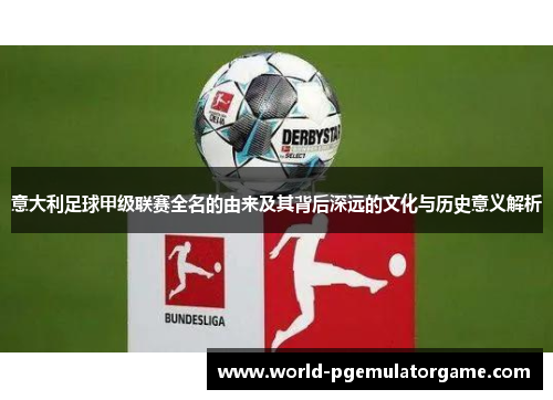 意大利足球甲级联赛全名的由来及其背后深远的文化与历史意义解析
