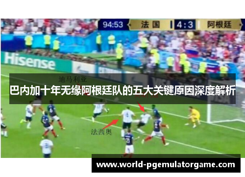 巴内加十年无缘阿根廷队的五大关键原因深度解析 巴内加十年无缘阿根廷队的五大关键原因深度解析