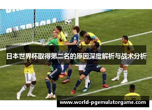 日本世界杯取得第二名的原因深度解析与战术分析