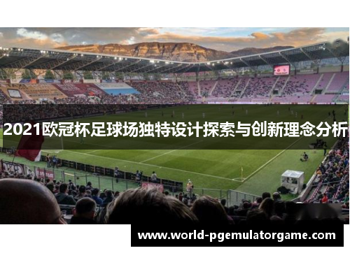 2021欧冠杯足球场独特设计探索与创新理念分析