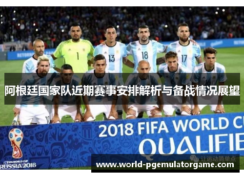 阿根廷国家队近期赛事安排解析与备战情况展望