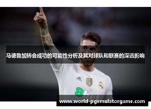 马德鲁加转会成功的可能性分析及其对球队和联赛的深远影响