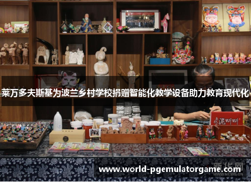 莱万多夫斯基为波兰乡村学校捐赠智能化教学设备助力教育现代化