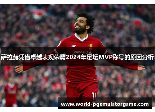 萨拉赫凭借卓越表现荣膺2024年足坛MVP称号的原因分析