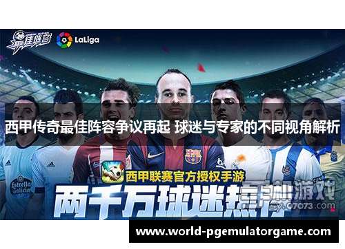 西甲传奇最佳阵容争议再起 球迷与专家的不同视角解析